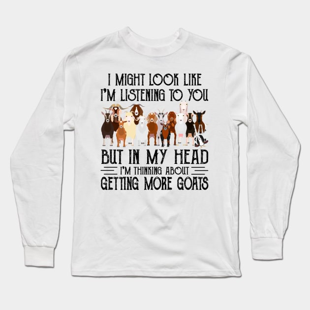 Goats I Might Look Like I'm Listening To You But In  My Head I'm Thinking About Getting More Goats Long Sleeve T-Shirt by celestewilliey